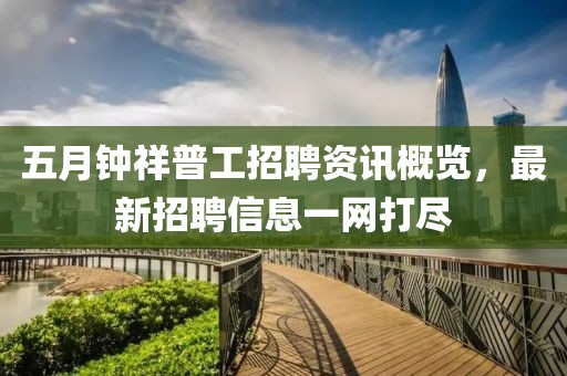 五月钟祥普工招聘资讯概览，最新招聘信息一网打尽