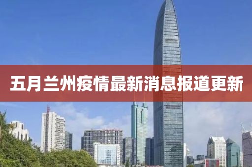 五月兰州疫情最新消息报道更新
