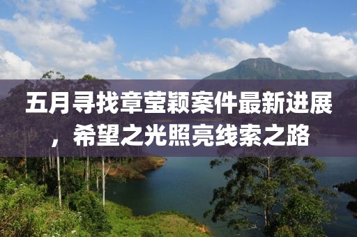 五月寻找章莹颖案件最新进展，希望之光照亮线索之路