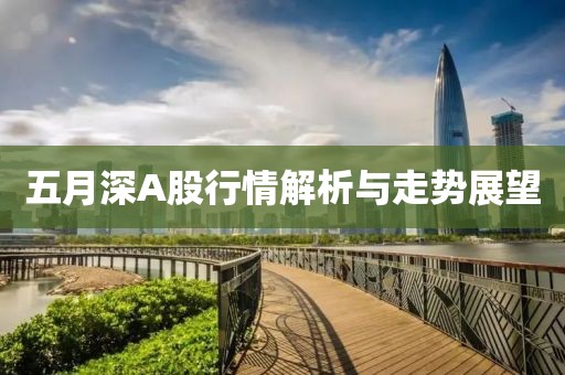 五月深A股行情解析与走势展望