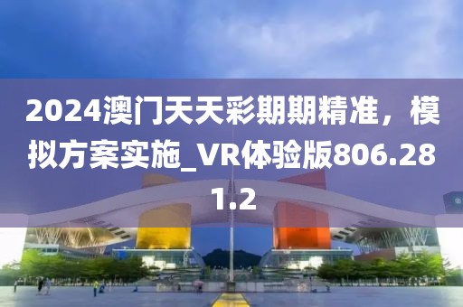 2024澳门天天彩期期精准，模拟方案实施_VR体验版806.281.2