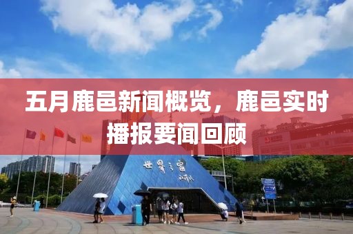 五月鹿邑新闻概览，鹿邑实时播报要闻回顾