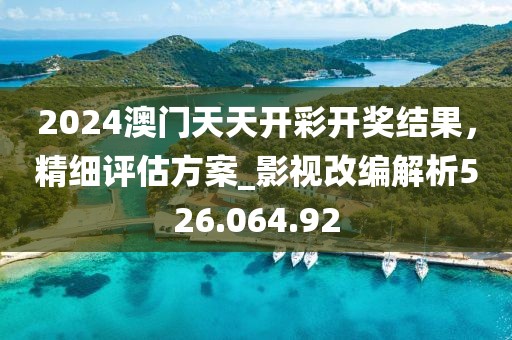 2024澳门天天开彩开奖结果，精细评估方案_影视改编解析526.064.92