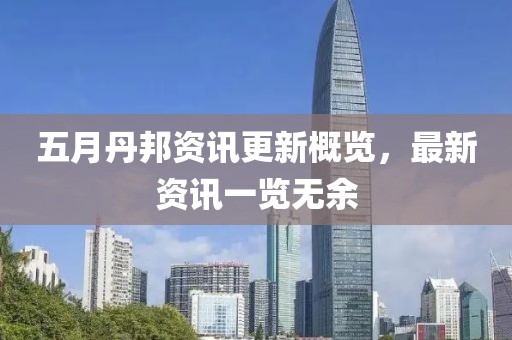 五月丹邦资讯更新概览，最新资讯一览无余