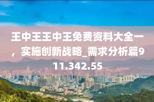 王中王王中王免费资料大全一，实施创新战略_需求分析篇911.342.55