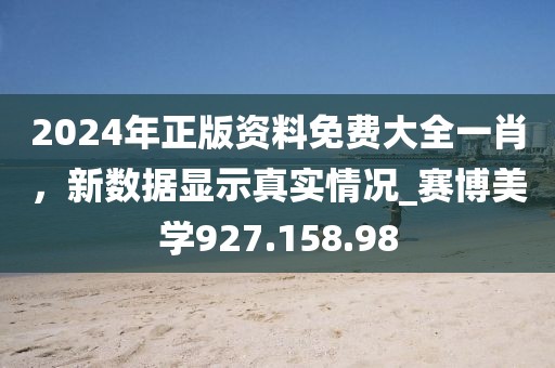 2024年正版资料免费大全一肖，新数据显示真实情况_赛博美学927.158.98