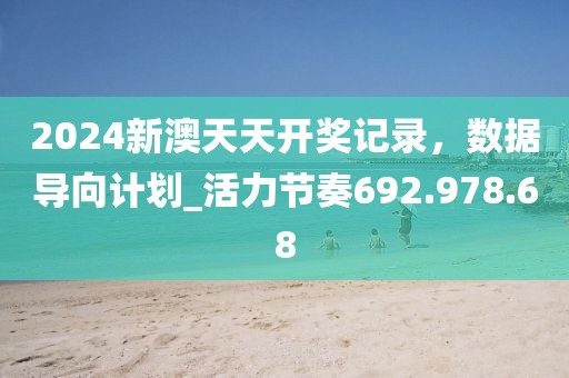 2024新澳天天开奖记录，数据导向计划_活力节奏692.978.68
