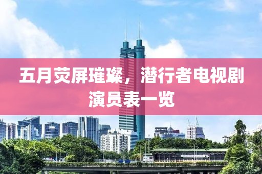五月荧屏璀璨，潜行者电视剧演员表一览