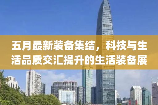五月最新装备集结，科技与生活品质交汇提升的生活装备展