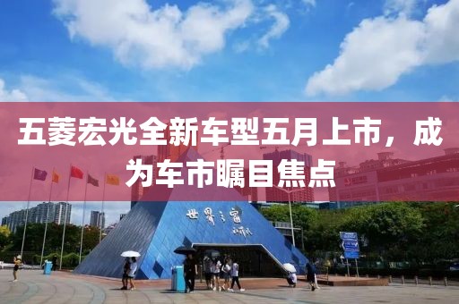 五菱宏光全新车型五月上市，成为车市瞩目焦点