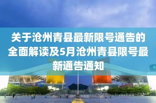 关于沧州青县最新限号通告的全面解读及5月沧州青县限号最新通告通知