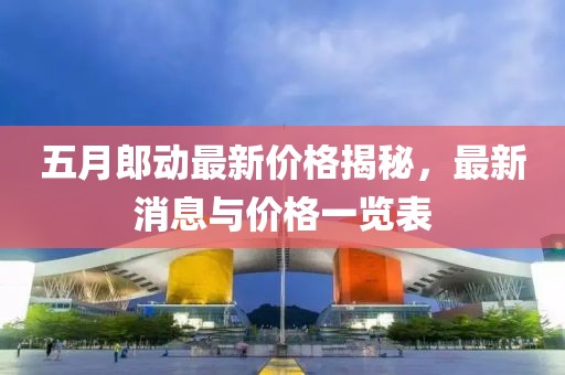 五月郎动最新价格揭秘，最新消息与价格一览表