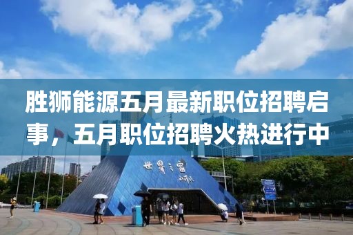 胜狮能源五月最新职位招聘启事，五月职位招聘火热进行中
