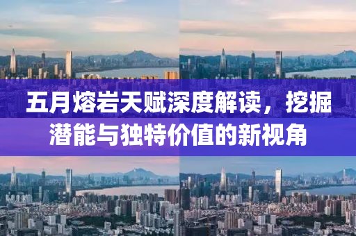 五月熔岩天赋深度解读，挖掘潜能与独特价值的新视角