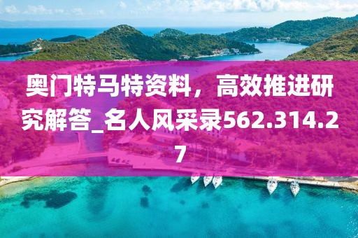 奥门特马特资料，高效推进研究解答_名人风采录562.314.27