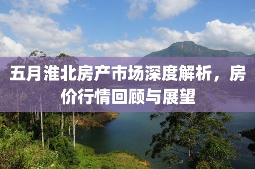 五月淮北房产市场深度解析，房价行情回顾与展望
