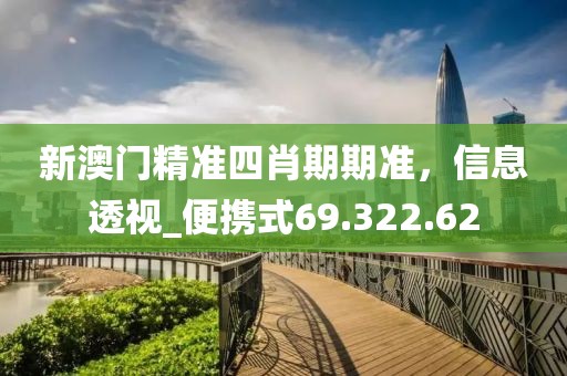 新澳门精准四肖期期准，信息透视_便携式69.322.62