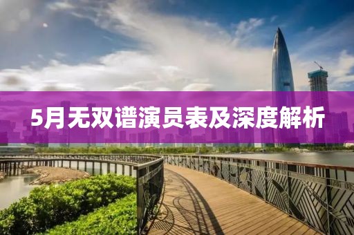 5月无双谱演员表及深度解析