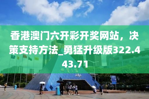 香港澳门六开彩开奖网站，决策支持方法_勇猛升级版322.443.71