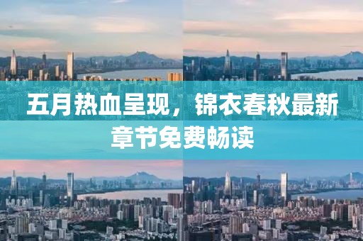 五月热血呈现，锦衣春秋最新章节免费畅读