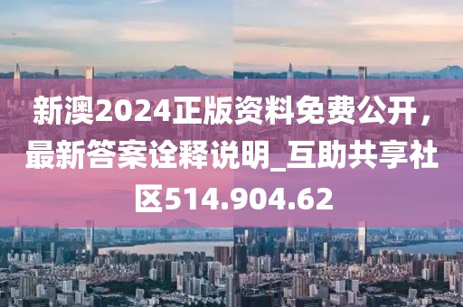 新澳2024正版资料免费公开，最新答案诠释说明_互助共享社区514.904.62