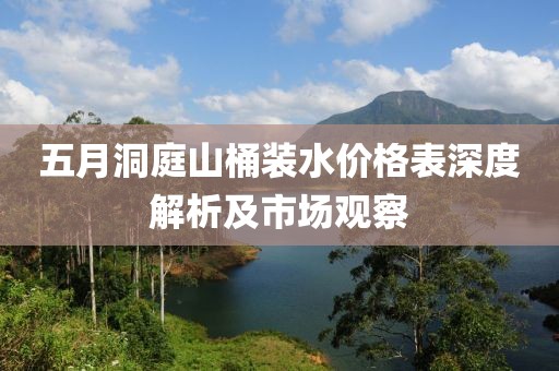 五月洞庭山桶装水价格表深度解析及市场观察