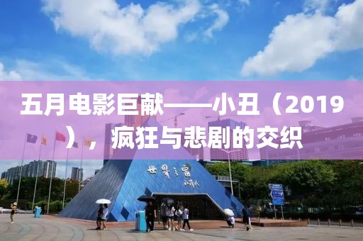 五月电影巨献——小丑（2019），疯狂与悲剧的交织