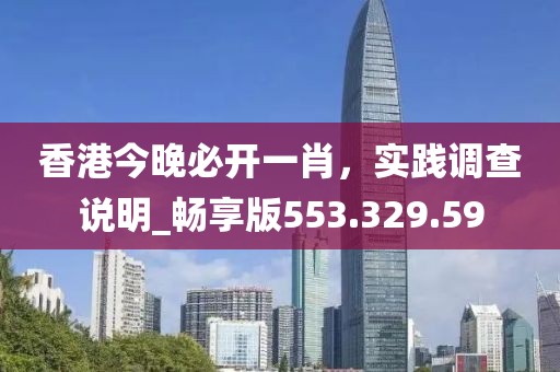 香港今晚必开一肖，实践调查说明_畅享版553.329.59