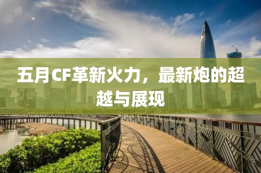 五月CF革新火力，最新炮的超越与展现