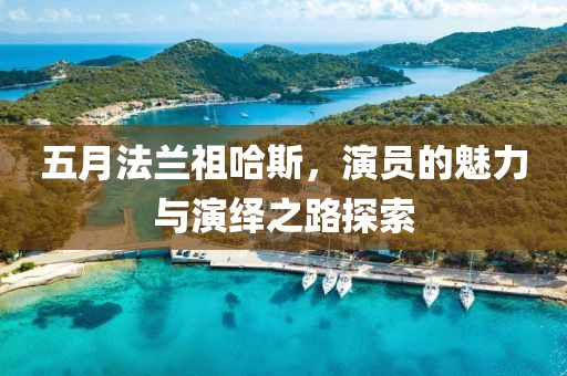 五月法兰祖哈斯，演员的魅力与演绎之路探索