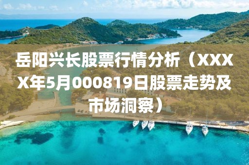 岳阳兴长股票行情分析（XXXX年5月000819日股票走势及市场洞察）