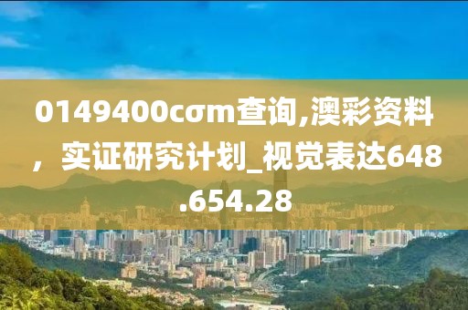 0149400cσm查询,澳彩资料，实证研究计划_视觉表达648.654.28