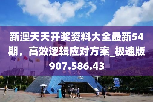 新澳天天开奖资料大全最新54期，高效逻辑应对方案_极速版907.586.43