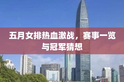 五月女排热血激战，赛事一览与冠军猜想