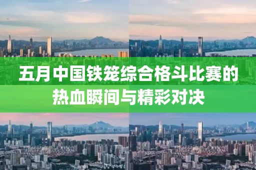 五月中国铁笼综合格斗比赛的热血瞬间与精彩对决