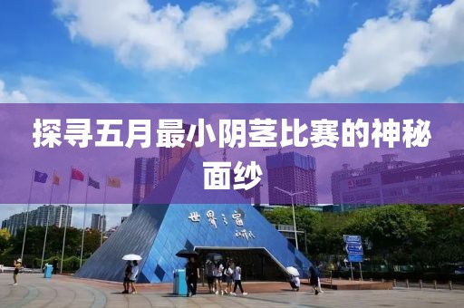 探寻五月最小阴茎比赛的神秘面纱