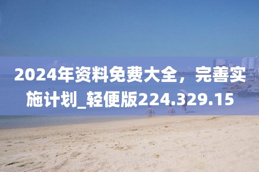 2024年资料免费大全，完善实施计划_轻便版224.329.15