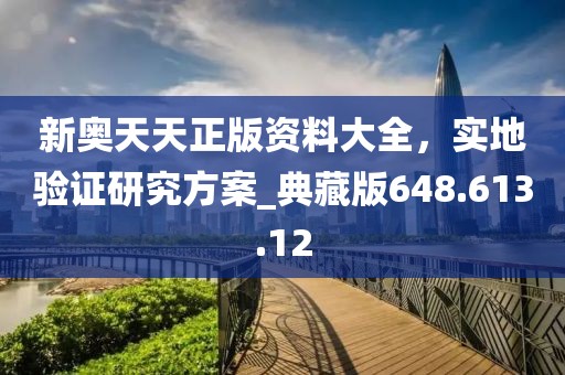新奥天天正版资料大全，实地验证研究方案_典藏版648.613.12