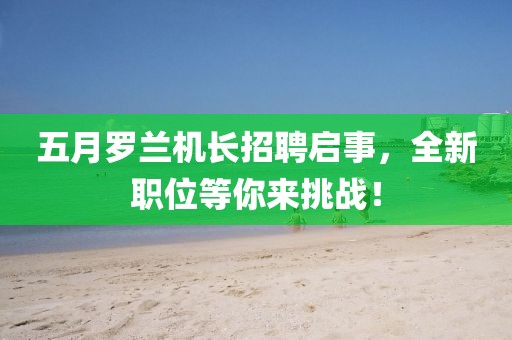 五月罗兰机长招聘启事，全新职位等你来挑战！