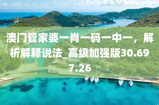 澳门管家婆一肖一码一中一，解析解释说法_高级加强版30.697.26