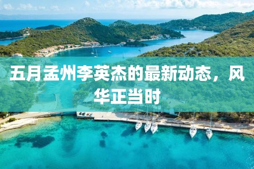 五月孟州李英杰的最新动态，风华正当时