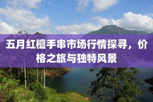五月红檀手串市场行情探寻，价格之旅与独特风景