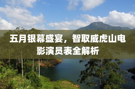 五月银幕盛宴，智取威虎山电影演员表全解析
