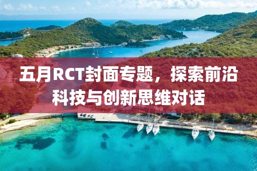 五月RCT封面专题，探索前沿科技与创新思维对话