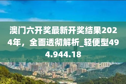 澳门六开奖最新开奖结果2024年，全面透彻解析_轻便型494.944.18