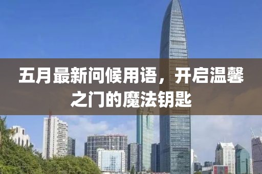五月最新问候用语，开启温馨之门的魔法钥匙