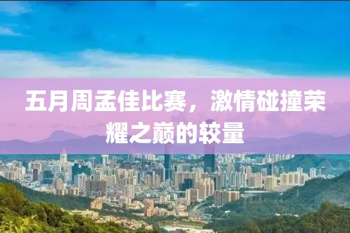 五月周孟佳比赛，激情碰撞荣耀之巅的较量