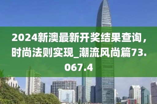 2024新澳最新开奖结果查询，时尚法则实现_潮流风尚篇73.067.4