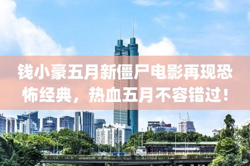 钱小豪五月新僵尸电影再现恐怖经典，热血五月不容错过！