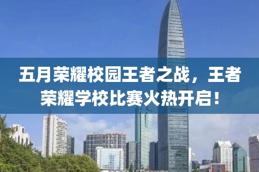 五月荣耀校园王者之战，王者荣耀学校比赛火热开启！